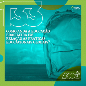 Arco43 #133 | Como anda a educação brasileira em relação às práticas educacionais globais?