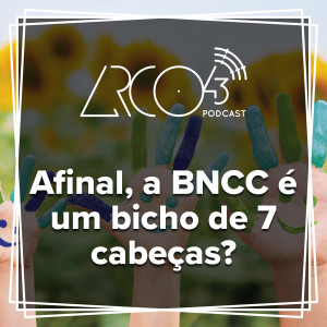Arco43 #01 | Afinal, a BNCC é um bicho de 7 cabeças?
