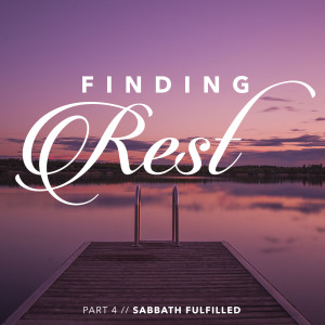 Finding Rest Part 4 // The Sabbath Fulfilled