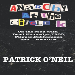A Conversation with Patrick O’Neil, Author of “Anarchy At The Circle K: On The Road With Dead Kennedys, TSOL, Flipper, Subhumans and… Heroin”