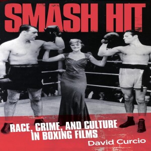 A Conversation with David Curcio, Author of “Smash Hit: Race, Crime, and Culture in Boxing Films”
