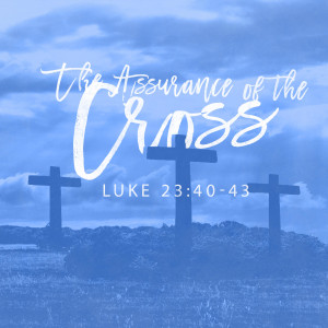 Luke 23:40-43 - The Assurance of the Cross