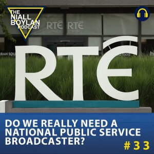 #33 Is Rté Fit For Purpose And Do We Really Need A National Public Service Broadcaster? (audio)