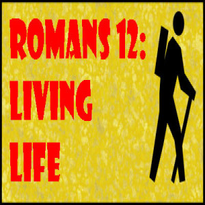 Romans 12 - Living Life - Part 12