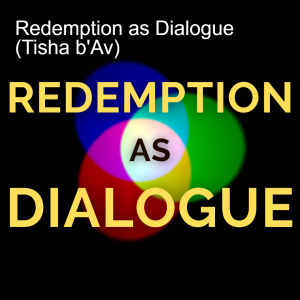 Redemption as Dialogue (Tisha b'Av)