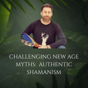 Challenging New Age Myths: Authentic Shamanism (Hosted by Bram from Ayahuasca Alchemy)