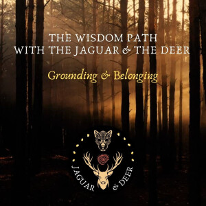 Grounding & Belonging - The Wisdom Path (The Jaguar & The Deer) - Episode 8