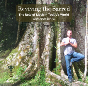 Reviving the Sacred, The Role of Myth in Today’s World with Josh Schrei