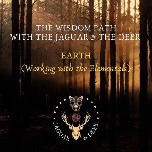 EARTH (Working with the Elementals - Part 1 of 4) - The Wisdom Path (The Jaguar & The Deer) - Ep.13