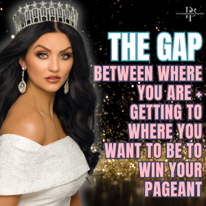 The Gap Between Where You Are + Getting To Where You Want To Be To Win Your Pageant