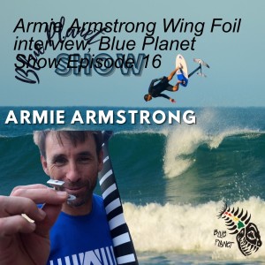 Armie Armstrong Wing Foil interview, Blue Planet Show Episode 16