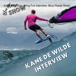 Kane De Wilde- Wing Foil interview- Blue Planet Show #7