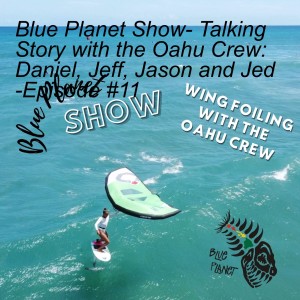 Blue Planet Show- Talking Story with the Oahu Crew: Daniel, Jeff, Jason and Jed