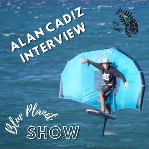 Alan Cadiz Wing Foil interview- Blue Planet Show Episode #3
