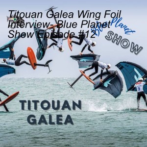 Titouan Galea Wing Foil Interview- Blue Planet Show Episode #12