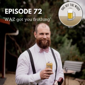 #72 - WAZ got you frothing