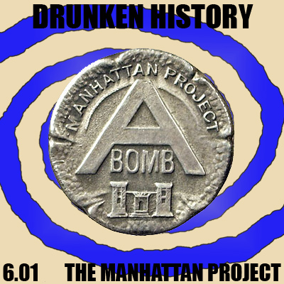 6.01 Extra - Drunken History: The Manhattan Project