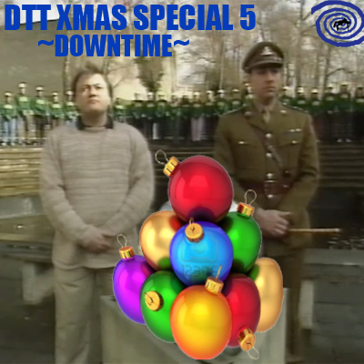 DTT XMAS Special 5 - Downtime