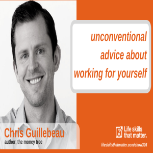 Unconventional Advice About Working For Yourself With Chris Guillebeau 326