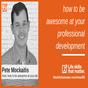 How To Be Awesome At Your Professional Development With Pete Mockaitis (258)