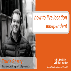 How To Live Location Independent With Travis Sherry (323)