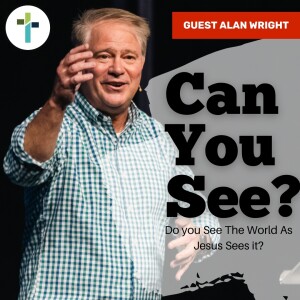 Can You See?: Do You See The Word The Way Jesus Sees It? | Guest Alan Wright