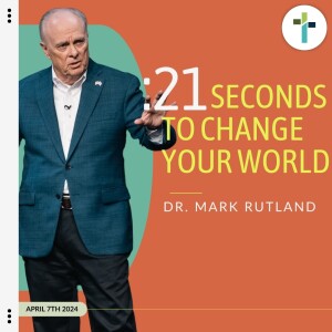 21 Seconds To Change Your World | Guest Dr. Mark Rutland