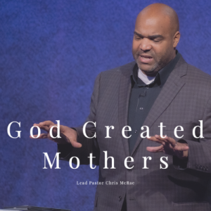 God Created Mothers | Lead Pastor Chris McRae | Sojourn Church Carrollton Texas