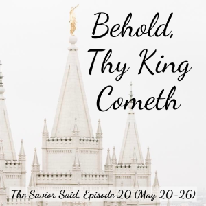 Episode 20: May 20-26 "Behold, Thy King Cometh"