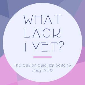 Episode 19: May 13-19 "What Lack I Yet?"