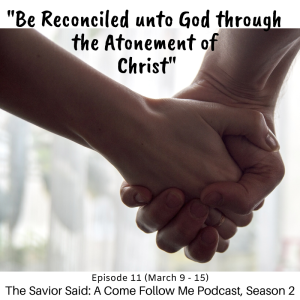 S2 E11 (March 9-15): "Be Reconciled unto God through the Atonement of Christ"