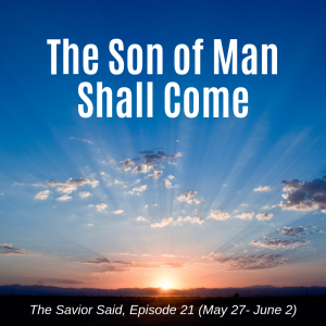 Episode 21: May 27- June 2 "The Son of Man Shall Come"