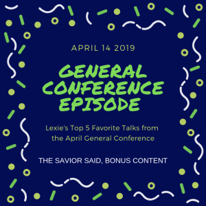 Bonus Content: Lexie's Top 5 Favorite Talks from April 2019 General Conference