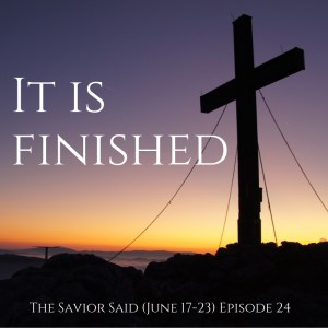 Episode 24: June 17-23 "It Is Finished"