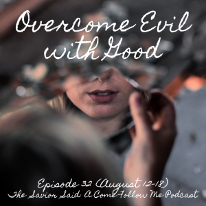 Episode 32: Aug 12-18 "Overcome Evil With Good"