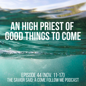 Episode 44 (Nov. 11-17): "An High Priest of Good Things to Come"