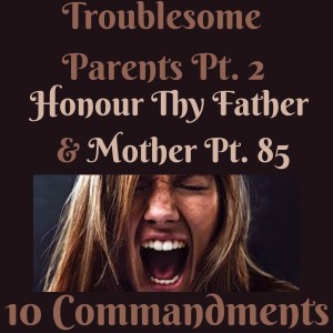 (TROUBLESOME PARENTS PT. 2) TEN COMMANDMENTS: HONOUR THY FATHER AND THY MOTHER PT. 85