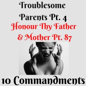 (TROUBLESOME PARENTS PT.4 ) TEN COMMANDMENTS: HONOUR THY FATHER AND THY MOTHER PT. 87