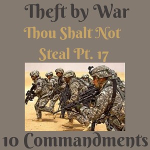 (THEFT BY WAR) TEN COMMANDMENTS: THOU SHALT NOT STEAL PT. 17