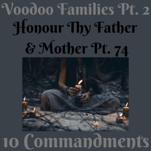 (VOODOO FAMILIES PT. 2) TEN COMMANDMENTS: HONOUR THY FATHER AND THY MOTHER PT. 74 {EPISODE 94}