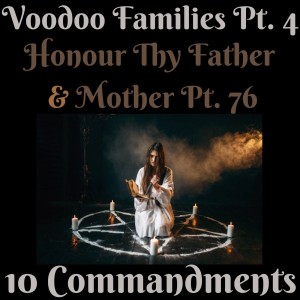 (VOODOO FAMILIES PT. 4) TEN COMMANDMENTS: HONOUR THY FATHER AND THY MOTHER PT. 76 {EPISODE 96}