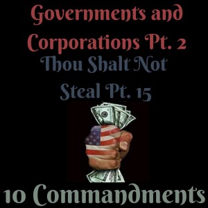 (GOVERNMENTS/CORPORATIONS PT. 2) TEN COMMANDMENTS: THOU SHALT NOT STEAL PT. 15