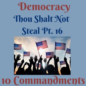 (DEMOCRACY) TEN COMMANDMENTS: THOU SHALT NOT STEAL PT. 16