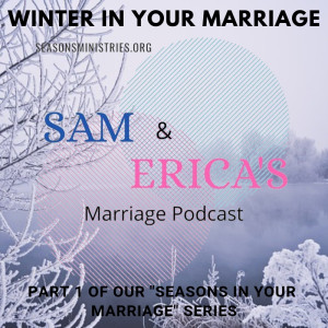 Sam and Erica's Marriage podcast - Seasons in Your Marriage - Part 1 of 4  Winter - 009