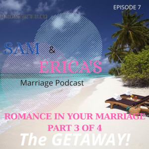 Sam and Erica's Marriage podcast - Romance in Your Marriage - Part 3 of 4  The Getaway - 007