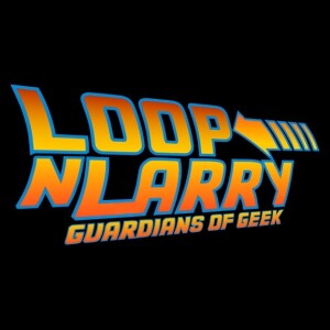 Loop N’Larry: Guardians of Geek EP 73