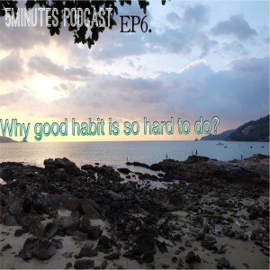 5MGP_EP6 - Why good habit is so hard to do?
