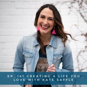 141: Creating a Life Your Love with Kate Saffle