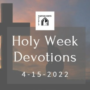 Holy Week Devotional 4-15-2022