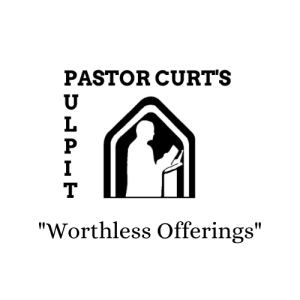 Sunday’s Sermon 8-7-2022 ”Worthless Offerings”
